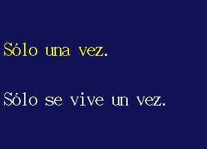 Sblo una vez.

8610 se vive un vez.