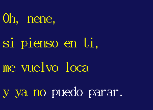 0h, nene,
Si pienso en ti,

me vuelvo 1003

y ya no puedo parar.