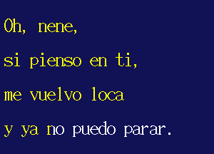 0h, nene,
Si pienso en ti,

me vuelvo 1003

y ya no puedo parar.