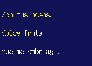 Son tus besos,

dulce fruta

que me embriaga,