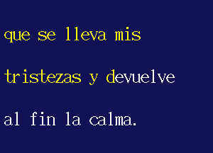 que se lleva mis

tristezas y devuelve

a1 fin la calma.