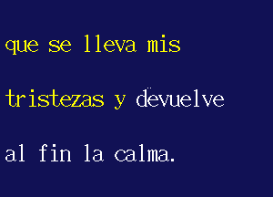 que se lleva mis

tristezas y devuelve

a1 fin la calma.