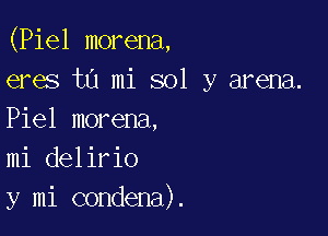 (Piel morena,
eres in mi sol y arena.

Piel morena,
mi delirio
y mi condena).