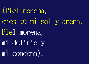 (Piel morena,
eres in mi sol y arena.

Piel morena,
mi delirio y
mi condena).