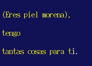 (Eras piel morena),

tengo

tantas cosas para ti.