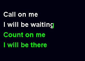 Call on me
I will be waiting

Count on me
I will be there