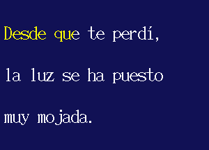 Desde que te perdi,

la luz se ha puesto

muy mojada.