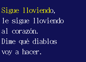 Sigue lloviendo,
1e sigue lloviendo

a1 corazOn.
Dime qu diablos
voy a hacer.