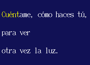 Cu ntame, cbmo haces t0,

para VG?

otra vez la luz.