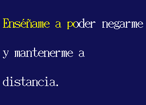 Ens ame a poder negarme

y mantenerme a

distancia.