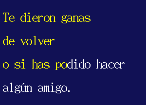 Te dieron ganas
de volver

0 Si has podido hacer

algan amigo.