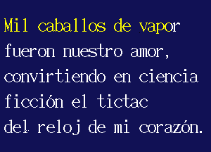 Mil caballos de vapor

f ueron nuestro amor,
convirtiendo en Ciencia
ficcic'm el tictac

del. reloj de mi corazc'm.