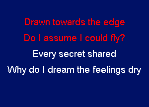 Every secret shared

Why do I dream the feelings dry