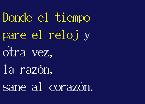 Donde el tiempo
pare el reloj y

otra vez,
1a razOn,
sane al corazOn.