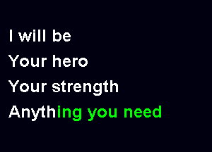 I will be
Your hero

Your strength
Anything you need