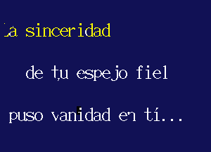 a,sinCeridad

de tu espejo fiel

puso vanidad eq ti...