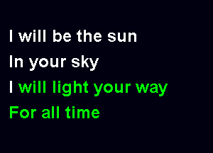 I will be the sun
In your sky

I will light your way
For all time