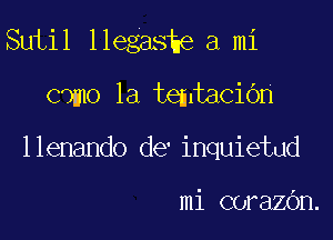 Sutil llegashe a mi
Cdmo 1a temtacion

llenando de'inquietud

mi corazbn.