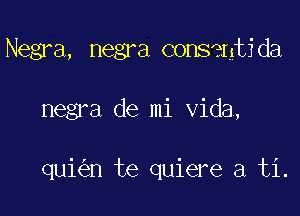 Negra, negra consmti da

negra de mi Vida,

quk'en te quiere a ti.