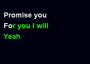 Promise you
For you I will

Yeah