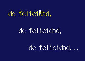 de felicand,

de felicidad,

de felicidad...