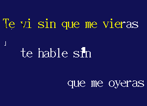 Te Vi sin que me vieras

J

te hable sfn

que me oyel'as