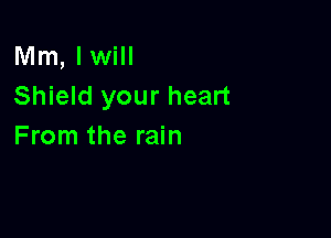 Mm, Iwill
Shield your heart

From the rain