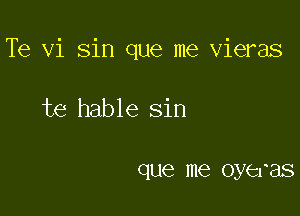 Te vi sin que me vieras

te hable sin

que me 031613218