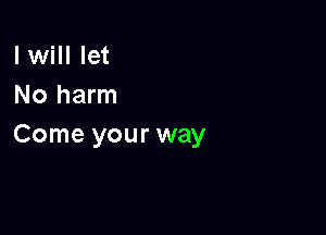 I will let
No harm

Come your way