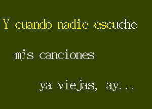 Y cuando nadie escuche

mjs canciones

ya viejas, ay...