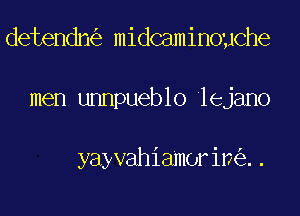 detendn midcaminouche

men unnpueblo lejano

yayvahiamorin ..