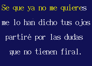 Se que ya no me quieres
me 10 ban dicho tus ojos
partir por las dudas

que no tienen firal.