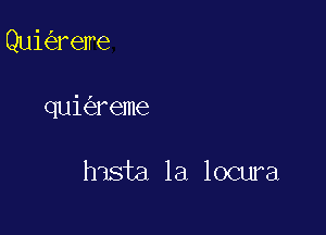 Quioz'erelre

qui reme

hista 1a locura