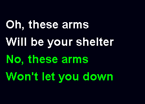Oh, these arms
Will be your shelter

No, these arms
Won't let you down