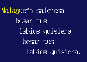 Malague a salerosa
besar tus

labios quisiera
besar tus
labios quisiera.