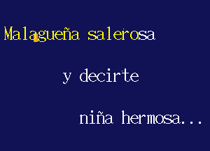 Malague a salerosa

y decirte

ni a hermosa...