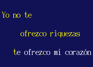 Yo no te

ofrezco riquezas

te ofrezco mi corazOn