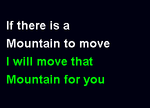 If there is a
Mountain to move

I will move that
Mountain for you