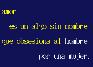 81110?

es un algo sin Hombre

que obsesiona a1 hombre

por una mujer.