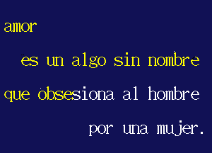 81110?

es un algo sin Hombre

que obsesiona a1 hombre

por una mujer.