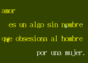 81110?

es un algo sin npmbre

que obsesiona a1 hombre

por una mujer.