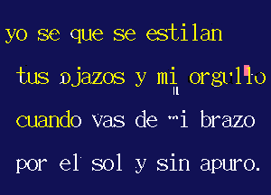 yo se que se estilan
tus Djazos y m orgvlqo
cuando Vas de mi brazo

por el sol y Sin apuro.