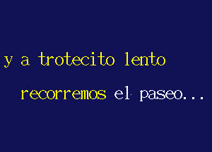 y a trotecito lento

recorremos e1 paseo...