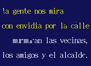 la gente nos mira
con envidia por la balle
murmuran las vecinas,

los amigos y el alcalde.