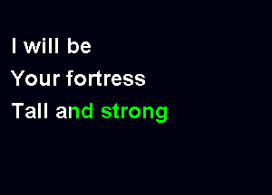 I will be
Your fortress

Tall and strong