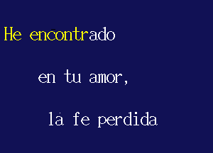 He encontrado

en tu amor,

la fe perdida