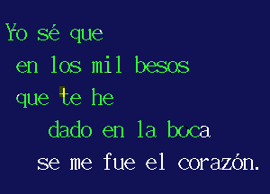 Y0 8 que
en 108 mil besos

que te he
dado en la boca
se me fue el corazOn.