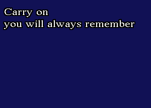 Carry on
you will always remember