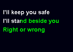 I'll keep you safe
I'll stand beside you

Right or wrong