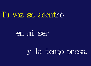 Tu voz se adentrb

en mi ser

y la tengo presa.